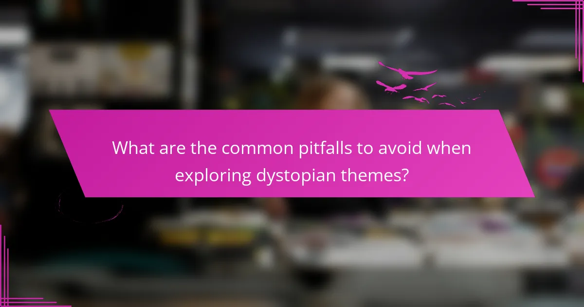 What are the common pitfalls to avoid when exploring dystopian themes?