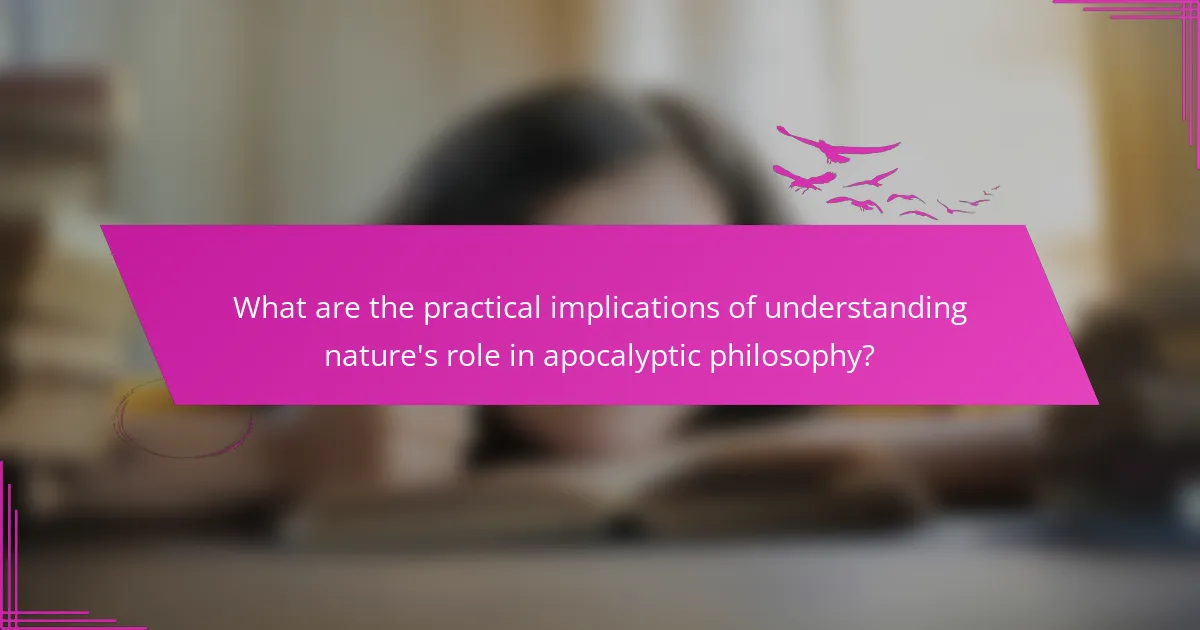 What are the practical implications of understanding nature's role in apocalyptic philosophy?
