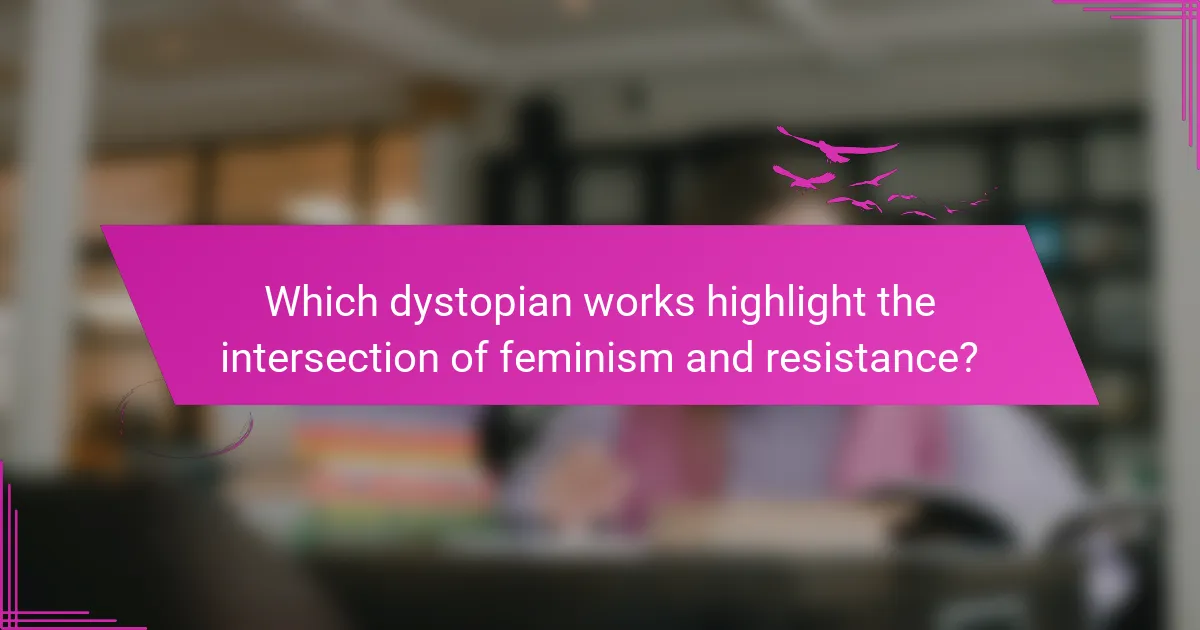 Which dystopian works highlight the intersection of feminism and resistance?